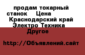 продам токарный станок. › Цена ­ 10 000 - Краснодарский край Электро-Техника » Другое   